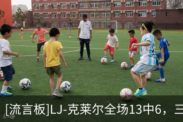 [流言板]LJ-克莱尔全场13中6，三分12中5得到17分4篮板5助攻2抢断